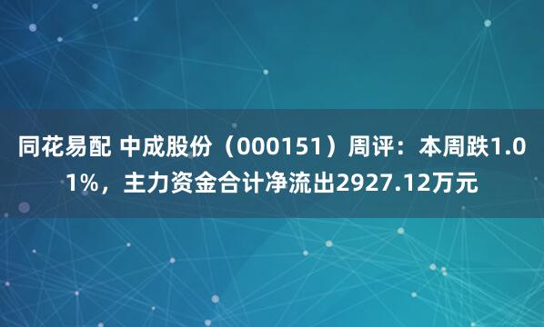 同花易配 中成股份（000151）周评：本周跌1.01%，主力资金合计净流出2927.12万元
