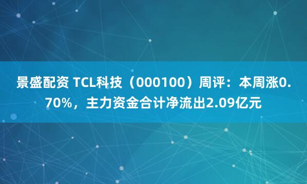 景盛配资 TCL科技（000100）周评：本周涨0.70%，主力资金合计净流出2.09亿元