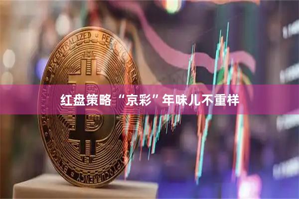 红盘策略 “京彩”年味儿不重样