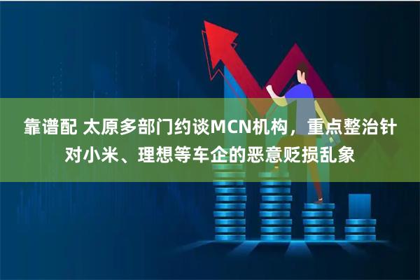 靠谱配 太原多部门约谈MCN机构，重点整治针对小米、理想等车企的恶意贬损乱象