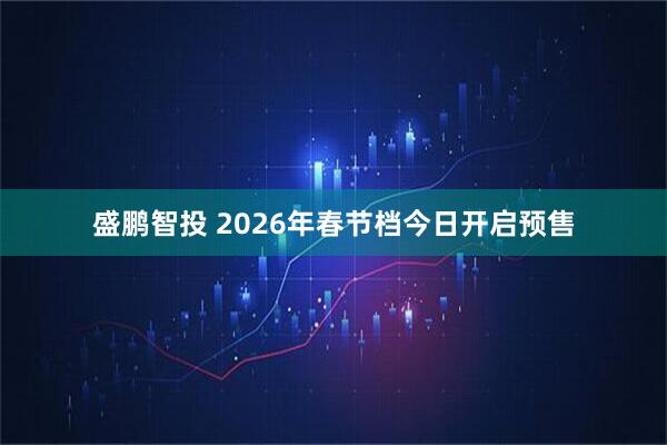 盛鹏智投 2026年春节档今日开启预售