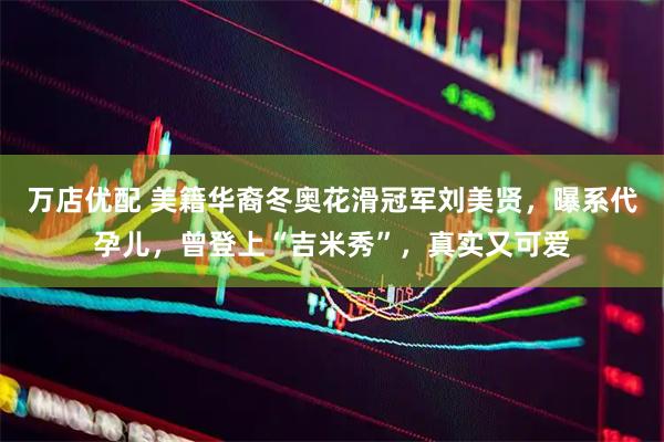 万店优配 美籍华裔冬奥花滑冠军刘美贤，曝系代孕儿，曾登上“吉米秀”，真实又可爱