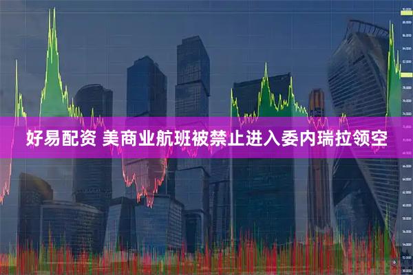 好易配资 美商业航班被禁止进入委内瑞拉领空