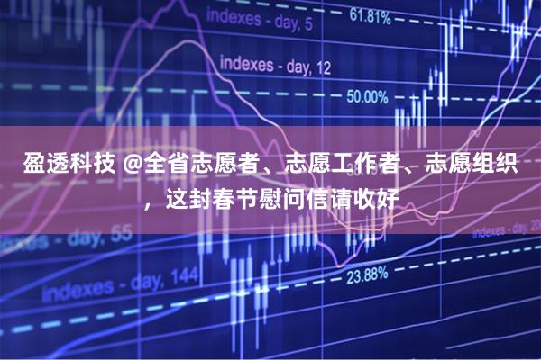 盈透科技 @全省志愿者、志愿工作者、志愿组织，这封春节慰问信请收好