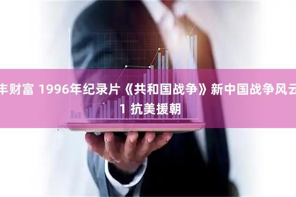 盈丰财富 1996年纪录片《共和国战争》新中国战争风云录 1 抗美援朝