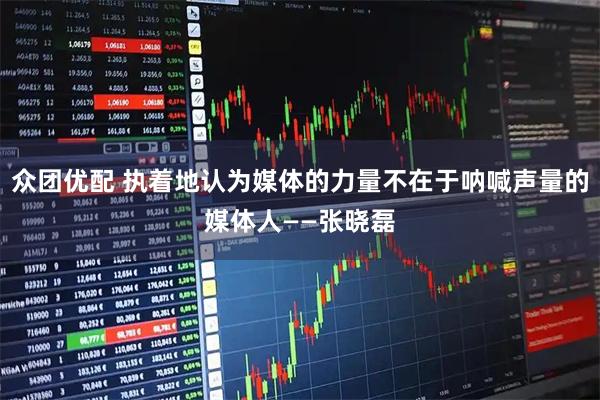 众团优配 执着地认为媒体的力量不在于呐喊声量的媒体人——张晓磊