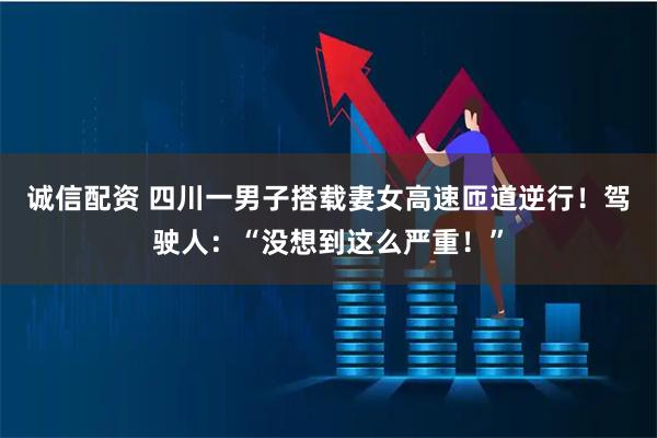 诚信配资 四川一男子搭载妻女高速匝道逆行！驾驶人：“没想到这么严重！”