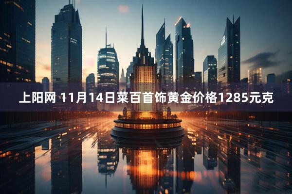 上阳网 11月14日菜百首饰黄金价格1285元克