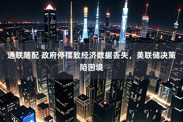 通联随配 政府停摆致经济数据丢失，美联储决策陷困境
