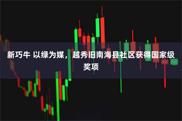 新巧牛 以绿为媒，越秀旧南海县社区获得国家级奖项