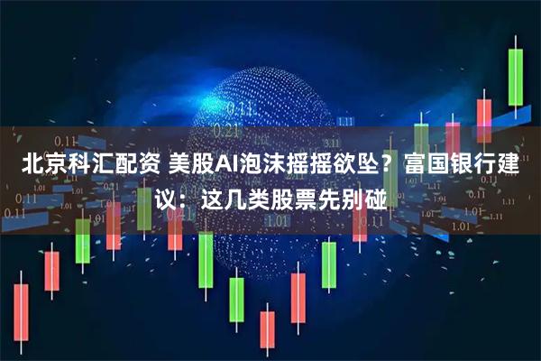 北京科汇配资 美股AI泡沫摇摇欲坠？富国银行建议：这几类股票先别碰