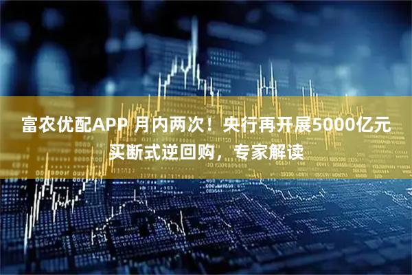 富农优配APP 月内两次！央行再开展5000亿元买断式逆回购，专家解读