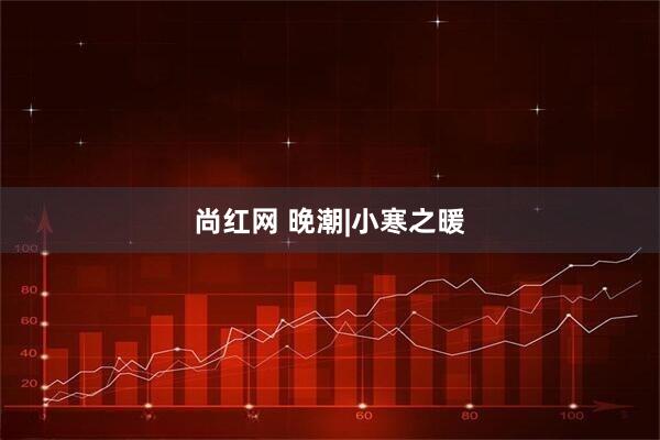尚红网 晚潮|小寒之暖